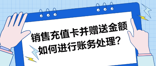 銷(xiāo)售充值卡并贈(zèng)送金額如何進(jìn)行賬務(wù)處理？