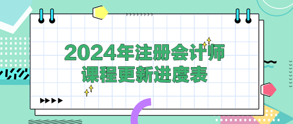 2024年注冊會計師課程更新進度表