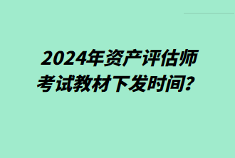 2024年資產(chǎn)評估師考試教材下發(fā)時間？