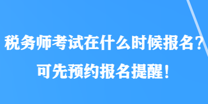 稅務(wù)師考試在什么時候報名？可先預(yù)約報名提醒！