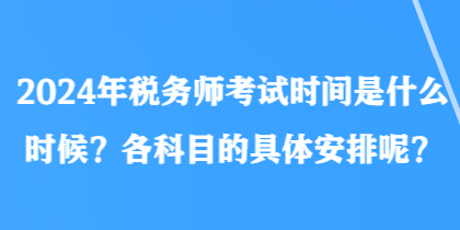 2024年稅務師考試時間是什么時候？各科目的具體安排呢？