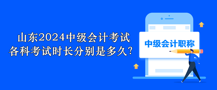 山東2024中級會計考試 各科考試時長分別是多久？