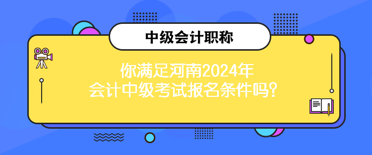 你滿足河南2024年會(huì)計(jì)中級(jí)考試報(bào)名條件嗎？