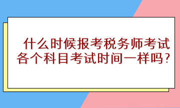 什么時候報考稅務(wù)師考試？各個科目考試時間一樣嗎？