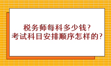 稅務(wù)師每科多少錢？考試科目安排順序是怎樣的？