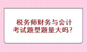 稅務(wù)師財務(wù)與會計考試題型題量大嗎？