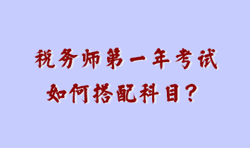 稅務(wù)師第一年考試如何搭配科目？