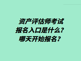 資產(chǎn)評(píng)估師考試報(bào)名入口是什么？哪天開始報(bào)名？