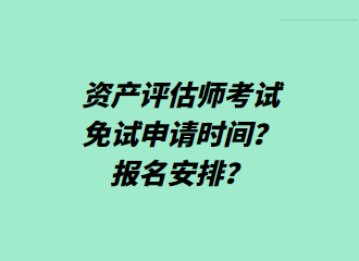 資產(chǎn)評估師考試免試申請時間？報名安排？