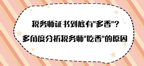 稅務(wù)師證書到底有“多香”？多角度分析稅務(wù)師“吃香”的原因