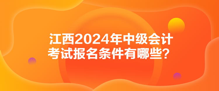 江西2024年中級(jí)會(huì)計(jì)考試報(bào)名條件有哪些？