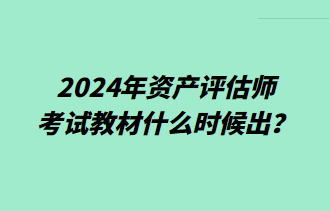 2024年資產(chǎn)評估師考試教材什么時(shí)候出？