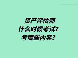 資產(chǎn)評估師什么時候考試？考哪些內(nèi)容？