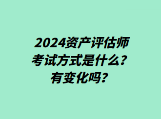 2024資產(chǎn)評估師考試方式是什么？有變化嗎？