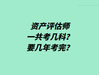 資產(chǎn)評(píng)估師一共考幾科？要幾年考完？