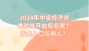 2024年中級經(jīng)濟師啥時候開始報名呢？報名入口在哪兒？