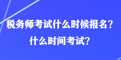 稅務(wù)師考試什么時(shí)候報(bào)名？什么時(shí)間考試？