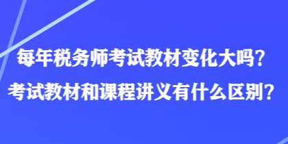 每年稅務(wù)師考試教材變化大嗎？考試教材和課程講義有什么區(qū)別？