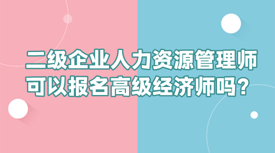 二級企業(yè)人力資源管理師可以報名高級經(jīng)濟師嗎？