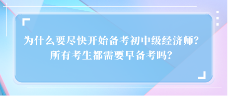 為什么要盡快開始備考初中級經(jīng)濟(jì)師？所有考生都需要早備考嗎？