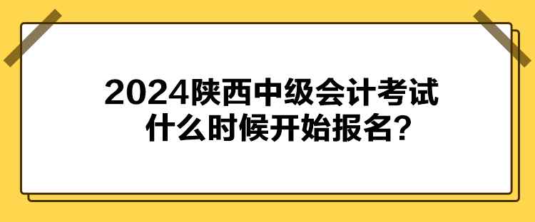 2024陜西中級會計考試什么時候開始報名？