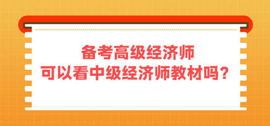 備考高級經(jīng)濟(jì)師 可以看中級經(jīng)濟(jì)師的教材嗎？