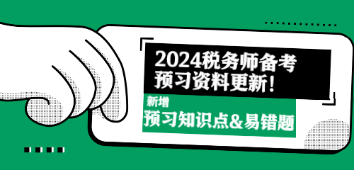 2024稅務(wù)師備考預(yù)習資料更新！新增預(yù)習知識點&易錯題