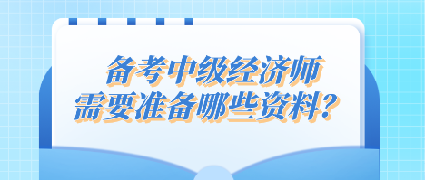 備考中級經(jīng)濟師 需要準(zhǔn)備哪些資料？