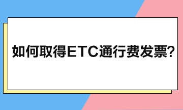 如何取得ETC通行費(fèi)發(fā)票？