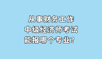 從事財務(wù)工作 中級經(jīng)濟(jì)師考試能報哪個專業(yè)？