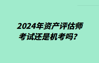 2024年資產(chǎn)評估師考試還是機(jī)考嗎？