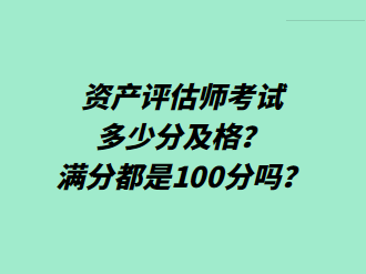 資產(chǎn)評估師考試多少分及格？滿分都是100分嗎？