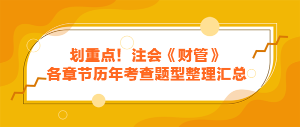 劃重點(diǎn)！注會(huì)《財(cái)管》各章節(jié)歷年考查題型整理匯總