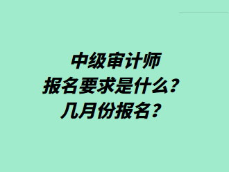 中級審計(jì)師報(bào)名要求是什么？幾月份報(bào)名？