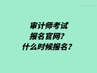 審計(jì)師考試報(bào)名官網(wǎng)？什么時(shí)候報(bào)名？