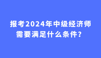 報考2024年中級經(jīng)濟師需要滿足什么條件？