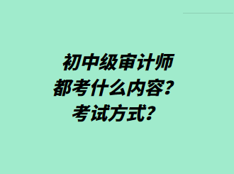 初中級(jí)審計(jì)師都考什么內(nèi)容？考試方式？