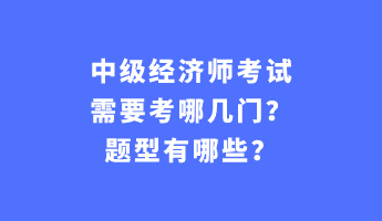 中級(jí)經(jīng)濟(jì)師考試需要考哪幾門？題型有哪些？