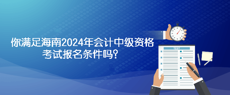 你滿足海南2024年會(huì)計(jì)中級(jí)資格考試報(bào)名條件嗎？