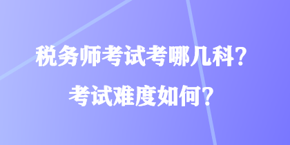 稅務(wù)師考試考哪幾科？考試難度如何？