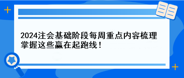 【一周速成攻略】2024注會基礎(chǔ)階段每周重點內(nèi)容梳理 掌握這些贏在起跑線！