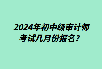 2024年初中級審計師考試幾月份報名？