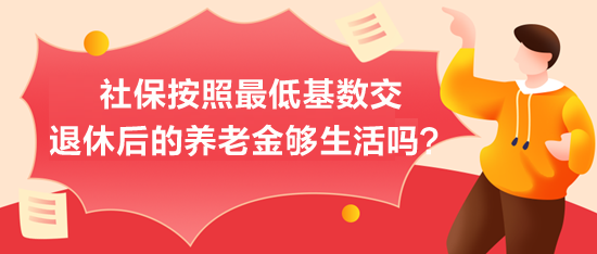 社保按照最低基數(shù)交，退休后的養(yǎng)老金夠生活嗎？