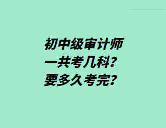 初中級審計師一共考幾科？要多久考完？