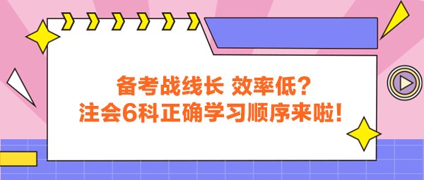 備考戰(zhàn)線長 效率低？注會6科正確學(xué)習(xí)順序來啦！