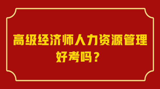 高級經(jīng)濟師人力資源管理好考嗎？