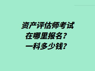 資產(chǎn)評(píng)估師考試在哪里報(bào)名？一科多少錢？