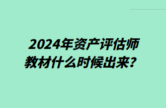 2024年資產(chǎn)評(píng)估師教材什么時(shí)候出來(lái)？