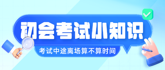 初級(jí)會(huì)計(jì)職稱考試中途離場(chǎng)會(huì)不會(huì)算進(jìn)考試時(shí)間呢？