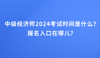 中級(jí)經(jīng)濟(jì)師2024考試時(shí)間是什么？報(bào)名入口在哪兒？